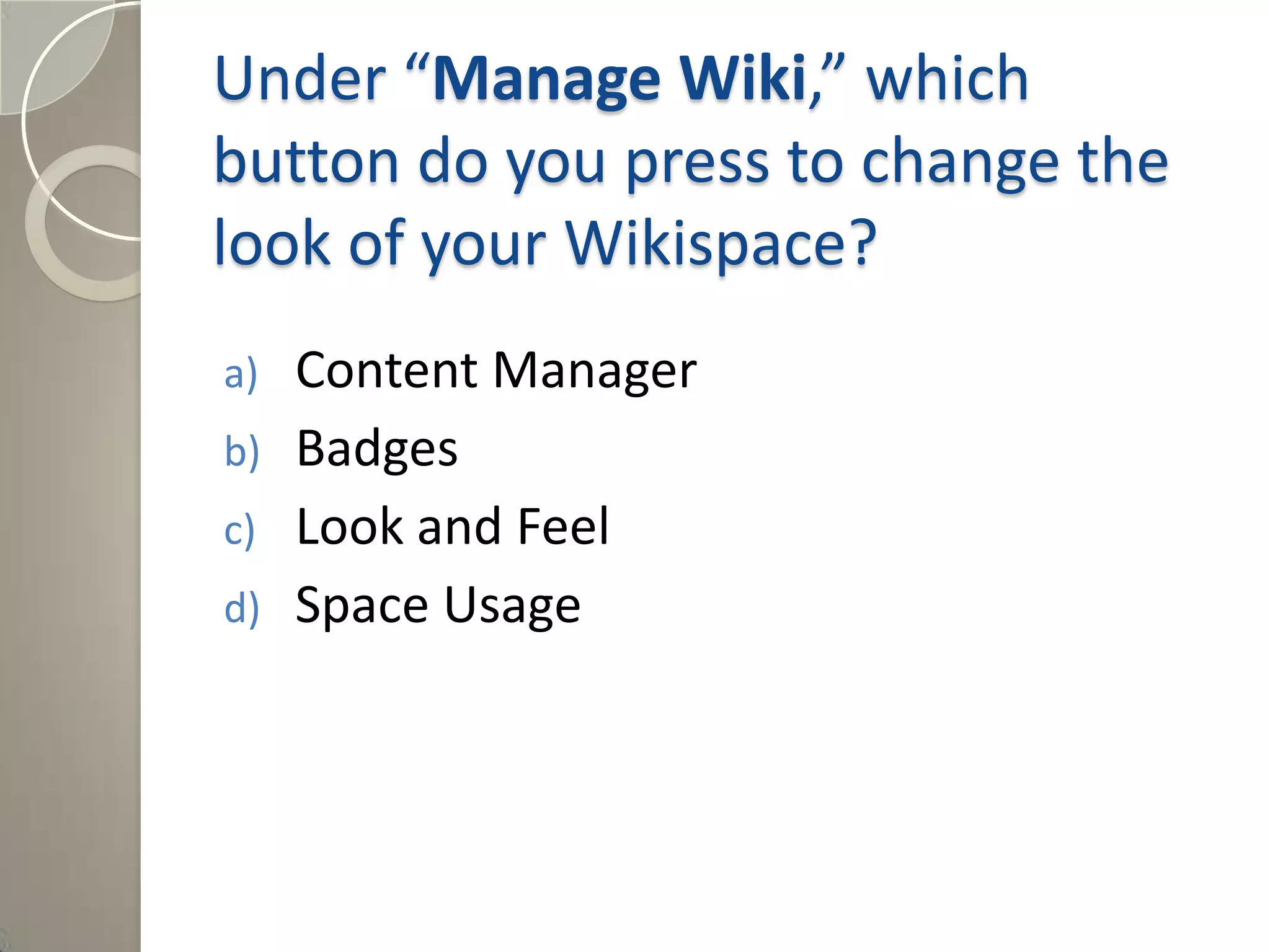 Under “Manage Wiki,” which
button do you press to change the
look of your Wikispace?
a) Content Manager
b) Badges
c) Look and Feel
d) Space Usage
Answer: c) Look and Feel
 