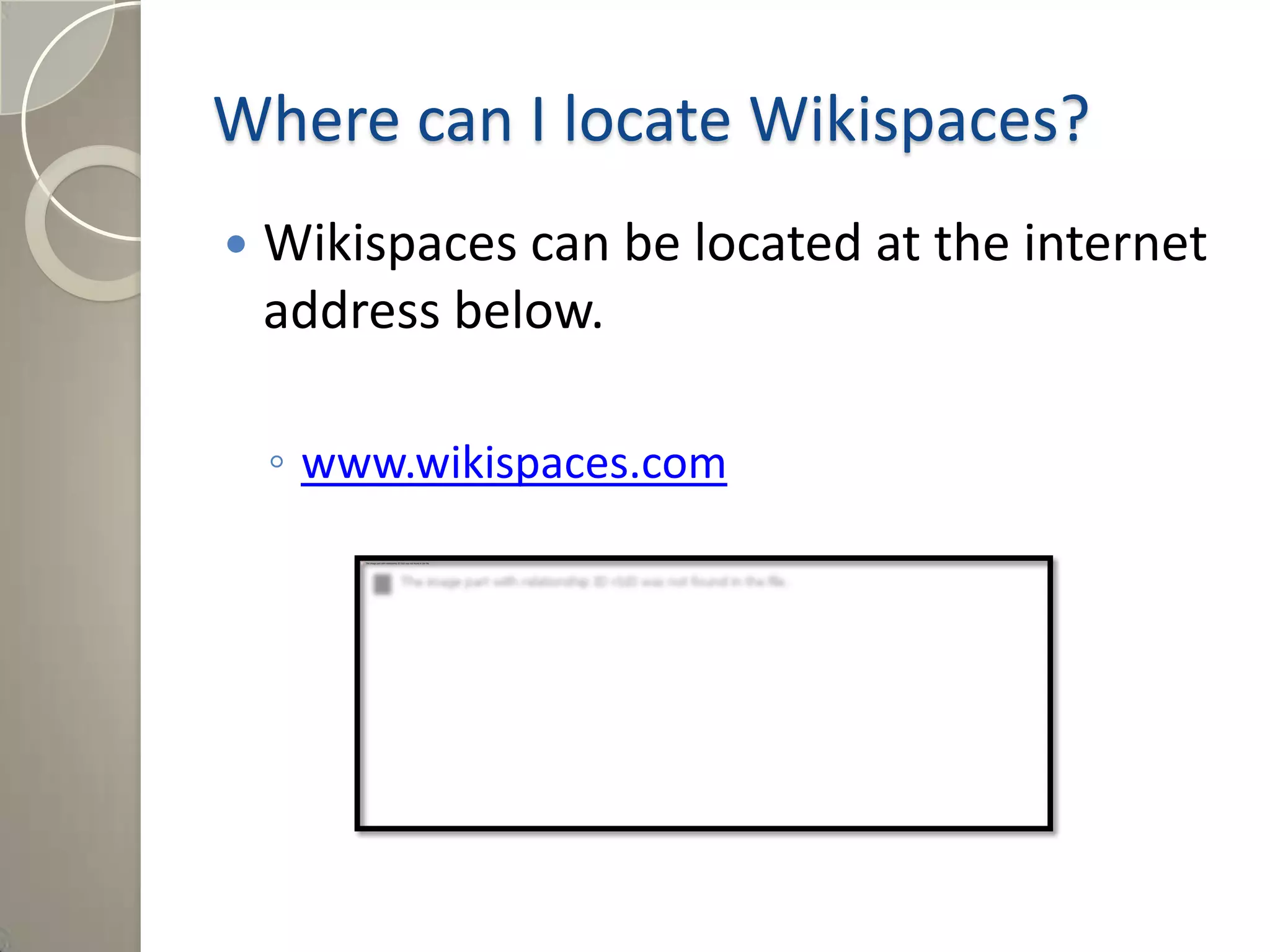 Where can I locate Wikispaces?
 Wikispaces can be located at the internet
address below.
◦ www.wikispaces.com
 