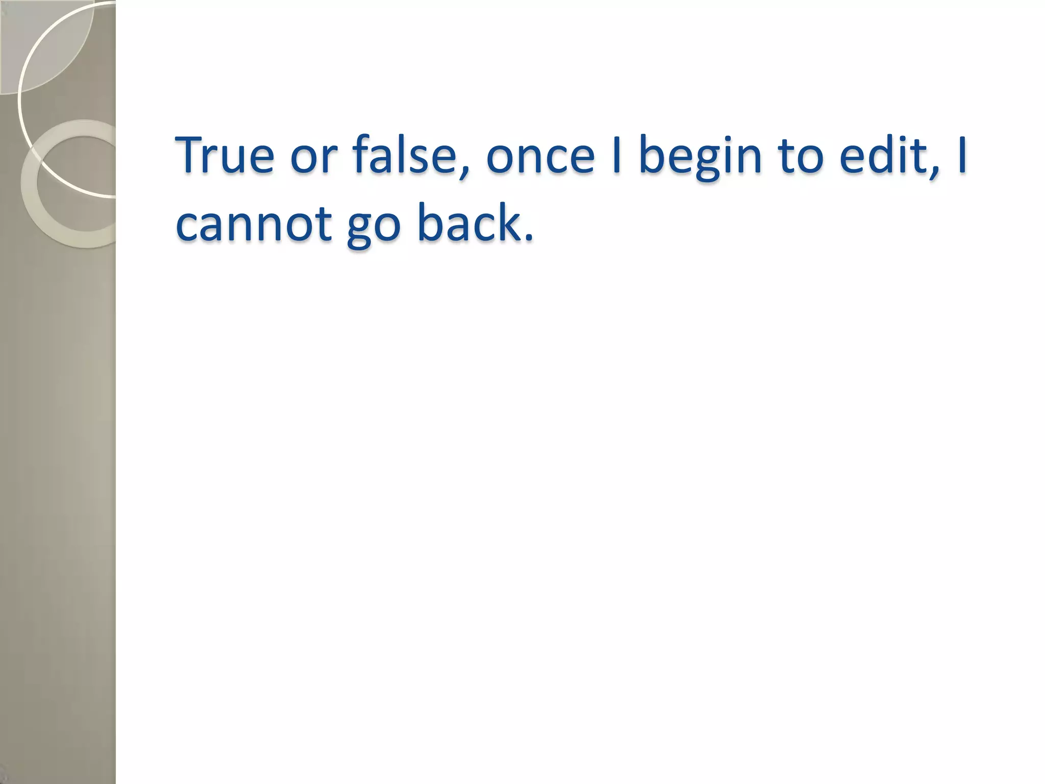 True or false, once I begin to edit, I
cannot go back.
Answer: False, by pressing cancel, the
Wiki will go back to the previously
saved choices.
 