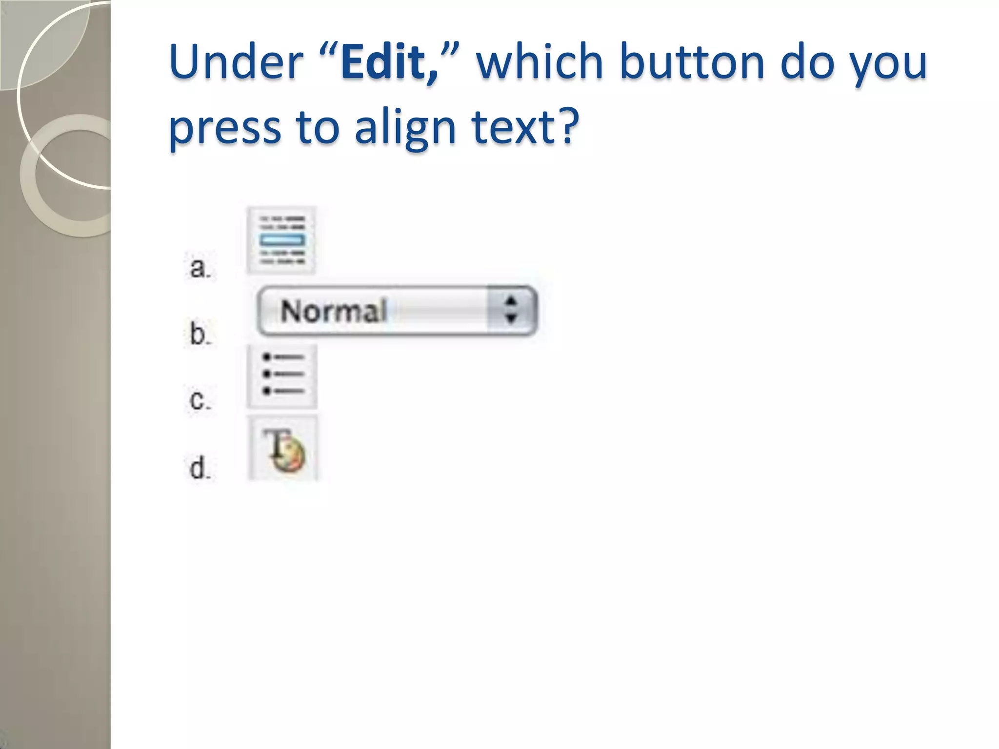 Under “Edit,” which button do you
press to align text?
Answer: d) T-color pallet
 