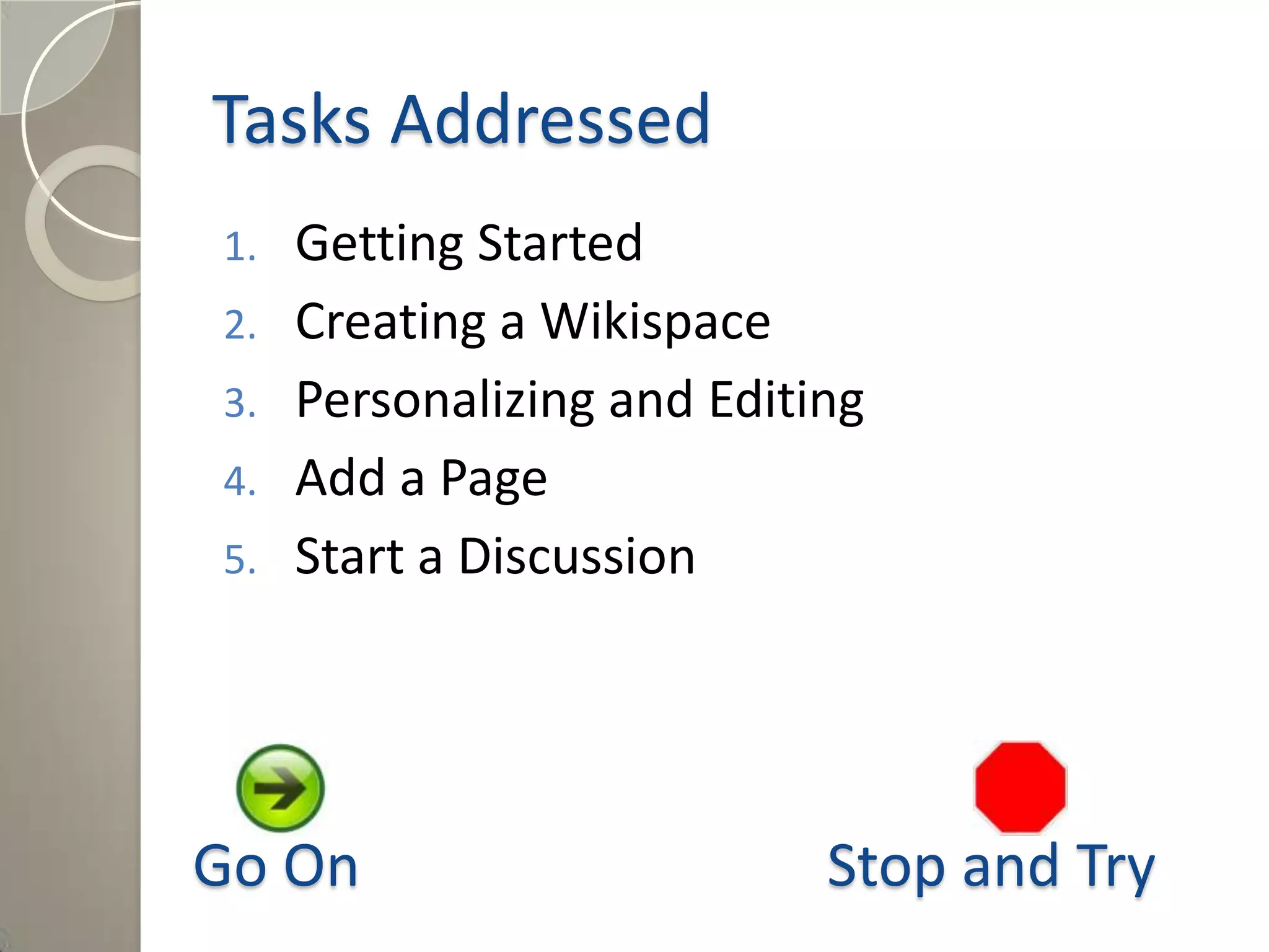 Tasks Addressed
1. Getting Started
2. Creating a Wikispace
3. Personalizing and Editing
4. Add a Page
5. Start a Discussion
Go On Stop and Try
 
