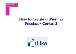1
How to Create a WinningHow to Create a WinningHow to Create a WinningHow to Create a Winning
FacebookFacebookFacebookFacebook Contest!Contest!Contest!Contest!
 