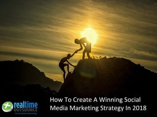 How To Create A Winning Social
Media Marketing Strategy In 2018
 