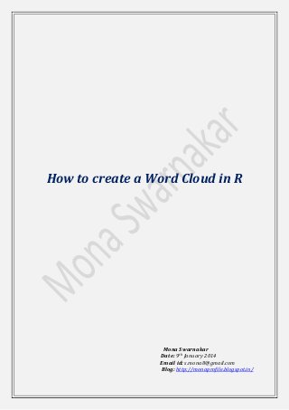 How to create a Word Cloud in R

Mona Swarnakar
Date: 9th January 2014
Email id: s.mona8@gmail.com
Blog: http://monaprofile.blogspot.in/

 