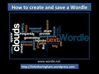 How to create and save a Wordle http://lizfotheringham.wordpress.com www.wordle.net 