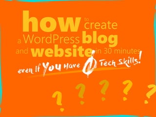 ?? ?? ?
howto
create
a WordPressblog
and websitein 30 minutes
even If YouHave
ǾTech Skills!
 