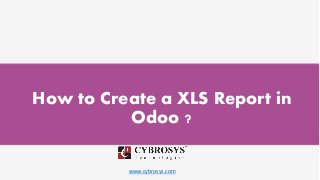 www.cybrosys.com
How to Create a XLS Report in
Odoo ?
 