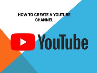 HOW TO CREATE A YOUTUBE
CHANNEL
 