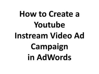 How to Create a
Youtube
Instream Video Ad
Campaign
in AdWords
 