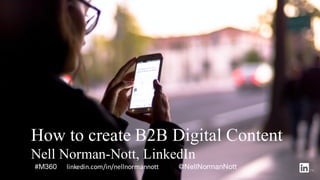 How to create B2B Digital Content
Nell Norman-Nott, LinkedIn
#M360 linkedin.com/in/nellnormannott @NellNormanNott
 