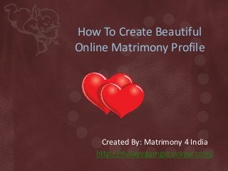 How To Create Beautiful
Online Matrimony Profile
Created By: Matrimony 4 India
http://malayogamguruvayur.com/
 