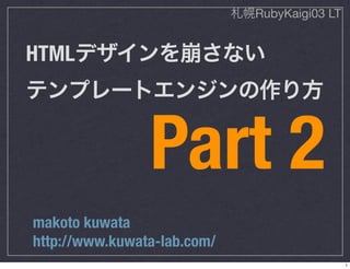 RubyKaigi03 LT


HTML



                Part 2
makoto kuwata
http://www.kuwata-lab.com/
                                              1
 