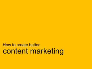 How to create better
content marketing
 