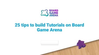 25 tips to build Tutorials on Board
Game Arena
 
