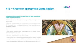 #13 – Create an appropriate Game Replay
14
BGA’s tutorials are based on Game Replays, ie real games that have been played ...
