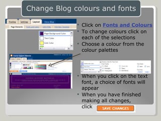 Click on  Fonts and Colours To change colours click on  each of the selections Choose a colour from the  colour palettes When you click on the text  font, a choice of fonts will  appear When you have finished  making all changes,  click 