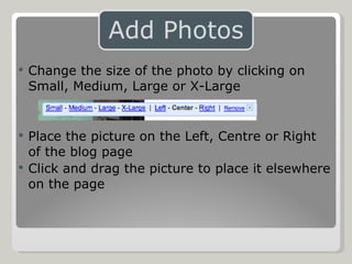 Change the size of the photo by clicking on Small, Medium, Large or X-Large Place the picture on the Left, Centre or Right of the blog page Click and drag the picture to place it elsewhere on the page 