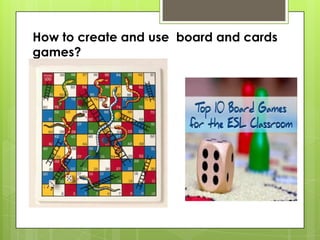 How to create and use board and cards
games?
 