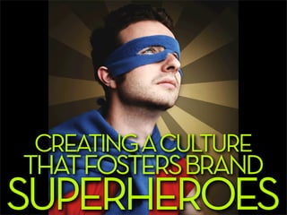 CREATING A CULTURE
THAT FOSTERS BRAND
SUPERHEROES
 