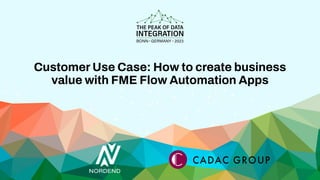 Customer Use Case: How to create business
value with FME Flow Automation Apps
 
