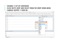 CHANNEL 5 SET UP CONTINUED
CLICK ON PV LOOP AND SELECT FROM THE DROP DOWN MENU
CARDIAC OUTPUT >THEN OK
 