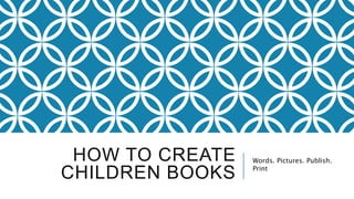 HOW TO CREATE
CHILDREN BOOKS
Words. Pictures. Publish.
Print
 