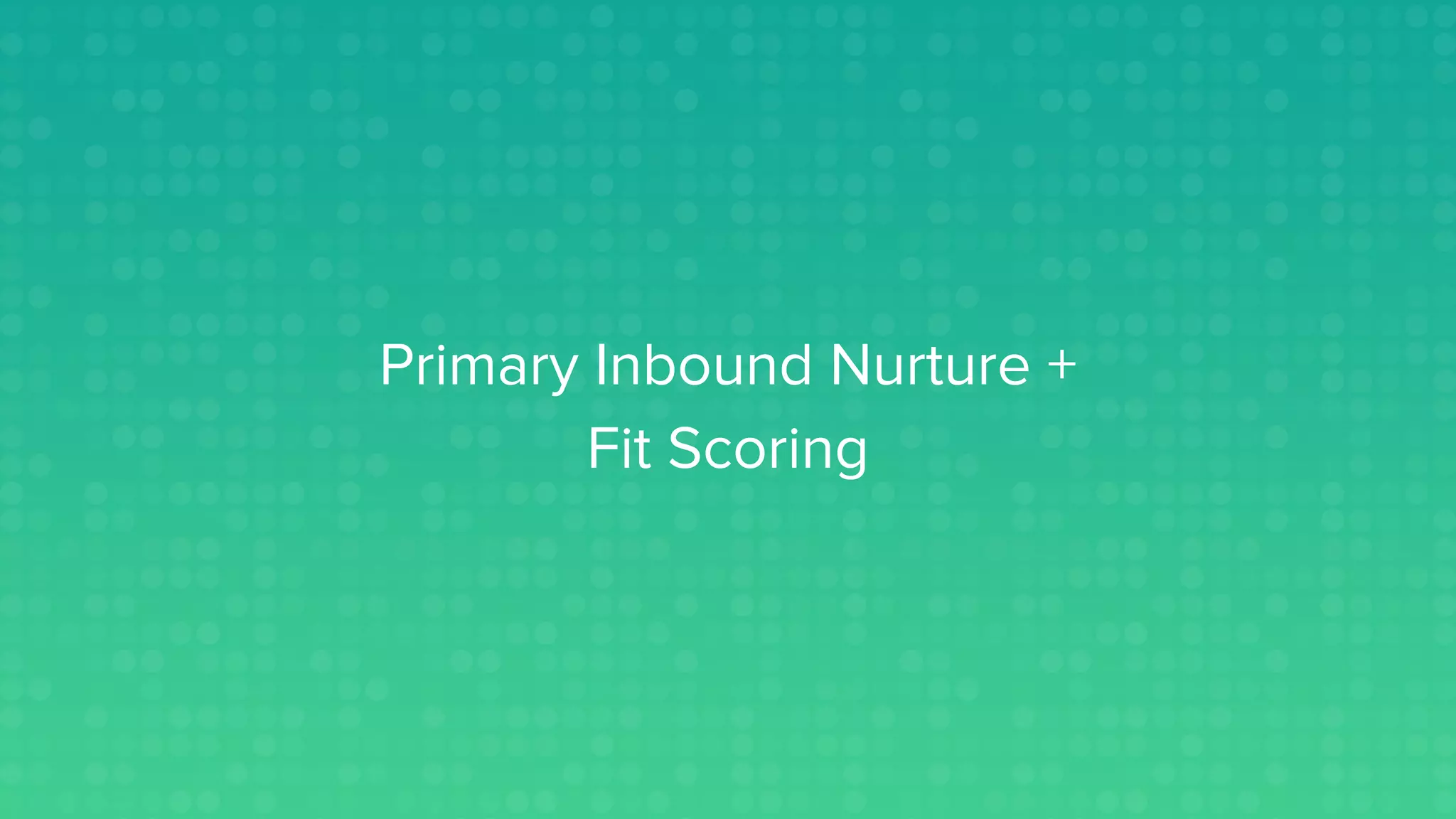 Primary Inbound Nurture +
Fit Scoring
 