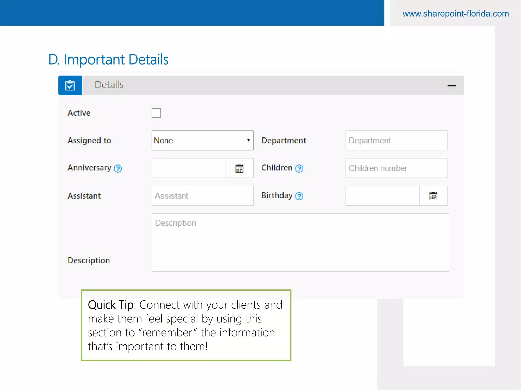 www.sharepoint-florida.com
D. Important Details
Quick Tip: Connect with your clients and
make them feel special by using this
section to “remember” the information
that’s important to them!
 