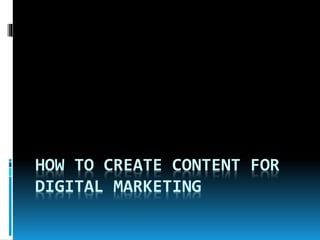 HOW TO CREATE CONTENT FOR
DIGITAL MARKETING
 