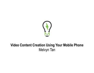 Video Content Creation Using Your Mobile Phone
Melvyn Tan
 