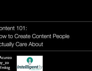 Content 101:
How to Create Content People
Actually Care About
Jay Acunzo
@Jay_zo
#ILYmktg
1

 