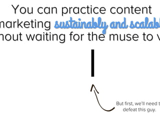 You can practice content
marketing sustainably and
scalably without waiting for the
muse to visit.

Jay Acunzo - @jay_zo

 