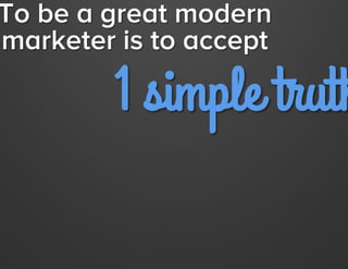 To be a great modern
marketer is to accept

1 simple truth:

Jay Acunzo - @jay_zo

 