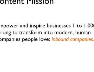 Create a Content Mission
Example via HubSpot:
Empower and inspire businesses 1 to
1,000 strong to transform into modern,
human companies people love:

inbound companies.

Jay Acunzo - @jay_zo
34

 