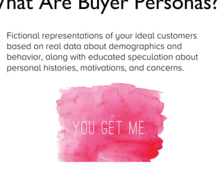 What Are Buyer Personas?
Fictional representations of your ideal customers
based on real data about demographics and
behavior, along with educated speculation about
personal histories, motivations, and concerns.

Jay Acunzo - @jay_zo

 
