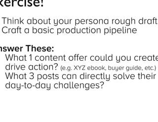 Exercise!
 Think about your persona rough draft
 Craft a basic production pipeline
Answer These:
1. What 1 content offer could you create
to drive action? (e.g. XYZ ebook, buyer guide, etc.)
2. What 3 posts can directly solve their
day-to-day challenges?

Jay Acunzo - @jay_zo
60

 