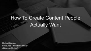 Michael Brenner
NewsCred – Head of Strategy
@BrennerMichael
How To Create Content People
Actually Want
 