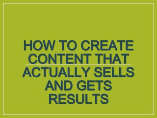 HOW TO CREATE
CONTENT THAT
ACTUALLY SELLS
AND GETS
RESULTS
 