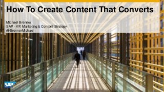 How To Create Content That Converts
Michael Brenner
SAP - VP, Marketing & Content Strategy
@BrennerMichael

 
