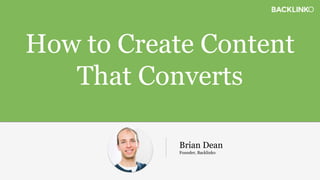 How to Create Content
That Converts
Brian Dean
Founder, Backlinko
 