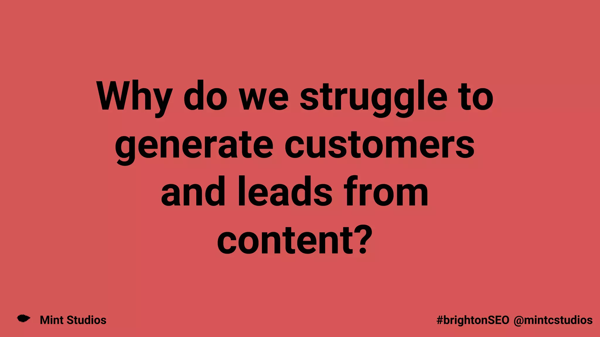 Mint Studios @mintcstudios
#brightonSEO
Why do we struggle to
generate customers
and leads from
content?
 