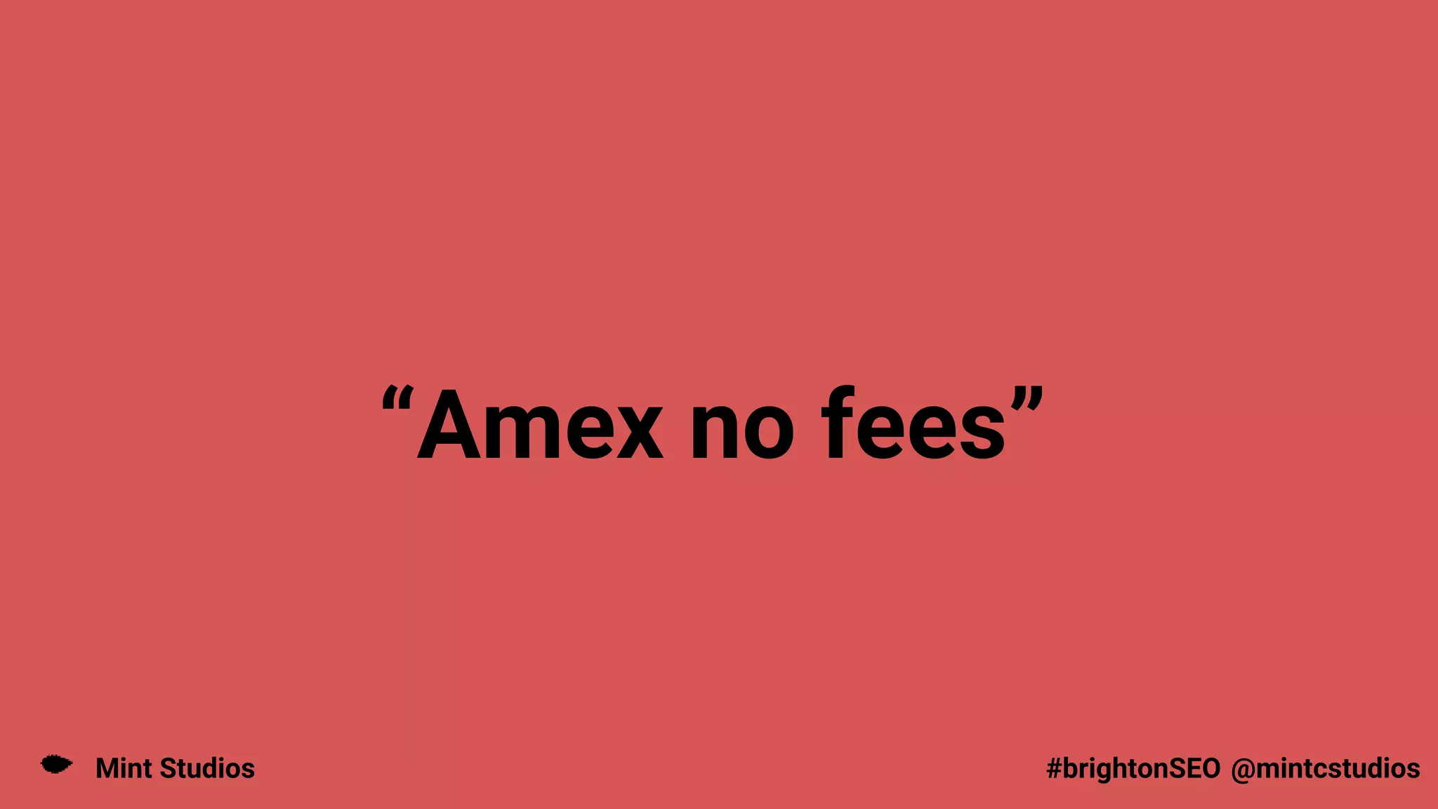 Mint Studios @mintcstudios
#brightonSEO
“Amex no fees”
 