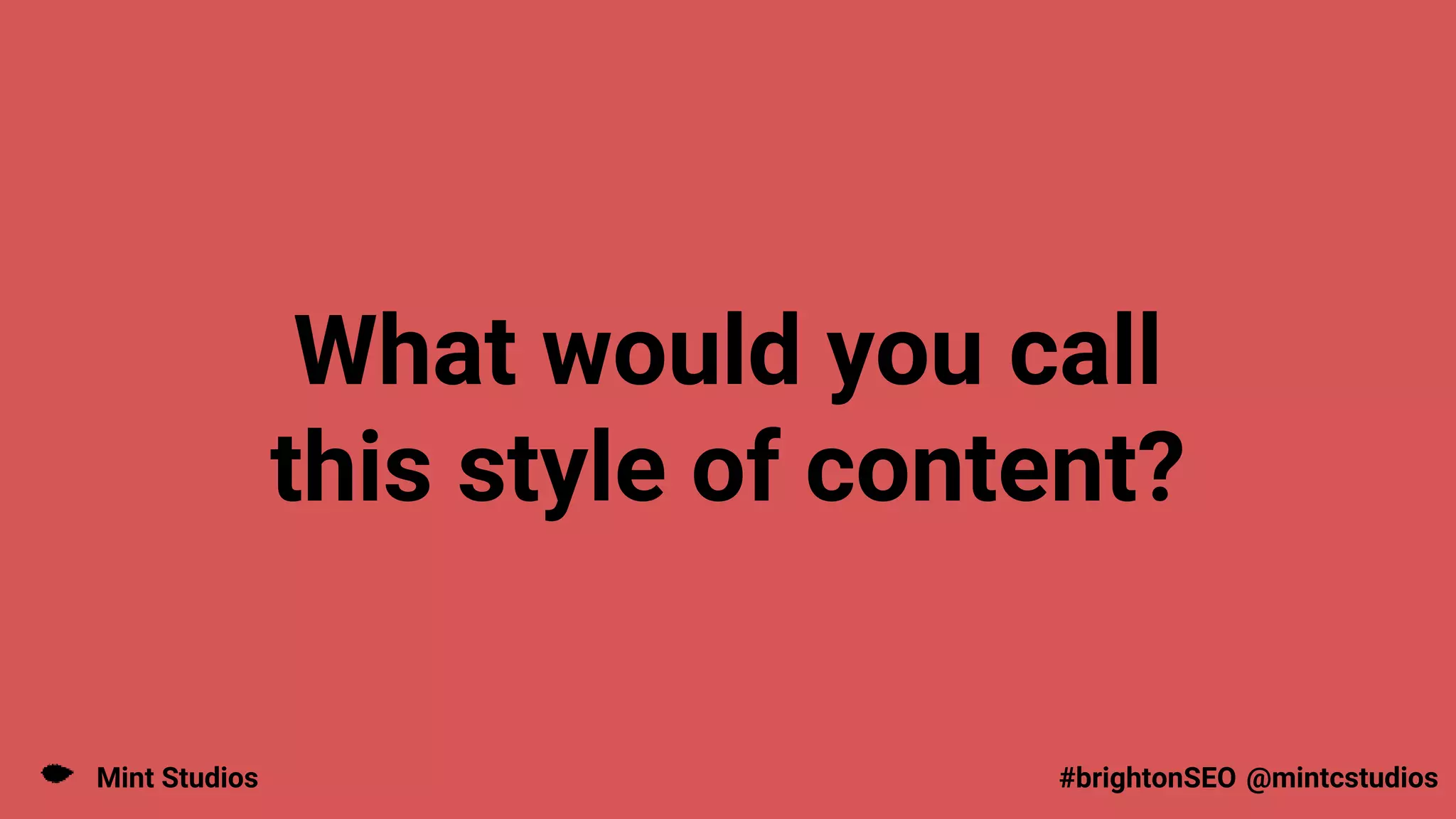 Mint Studios @mintcstudios
#brightonSEO
What would you call
this style of content?
 