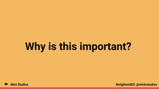 Mint Studios @mintcstudios
#brightonSEO
Why is this important?
 