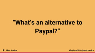 Mint Studios @mintcstudios
#brightonSEO
“What’s an alternative to
Paypal?”
 
