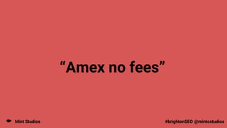 Mint Studios @mintcstudios
#brightonSEO
“Amex no fees”
 