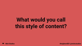 Mint Studios @mintcstudios
#brightonSEO
What would you call
this style of content?
 
