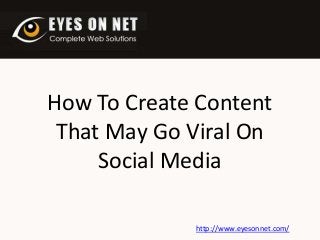 How To Create Content
That May Go Viral On
Social Media
http://www.eyesonnet.com/

 