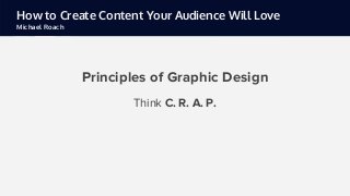 How to Create Content Your Audience Will Love
Michael Roach
Principles of Graphic Design
C - Contrast
 