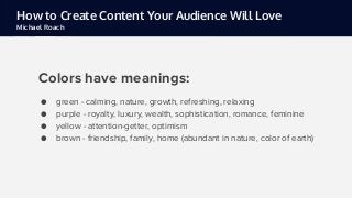 How to Create Content Your Audience Will Love
Michael Roach
To create visual content your audience will
love, you need to ...